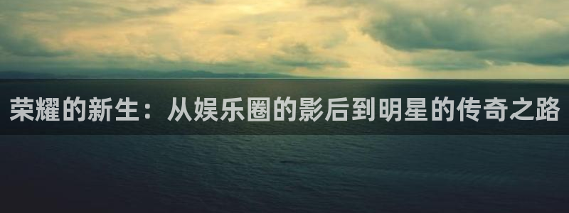 天顺娱乐：荣耀的新生：从娱乐圈的影后到明星的传奇之路