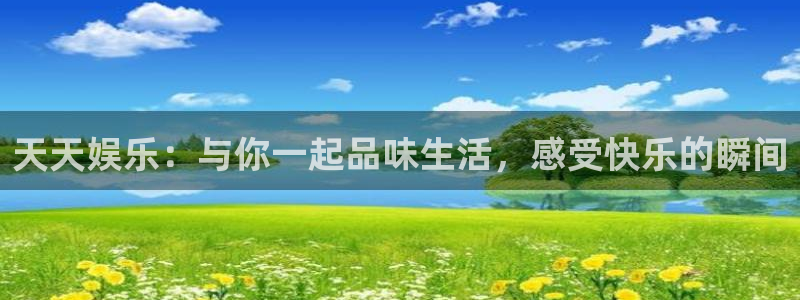天顺娱乐：天天娱乐：与你一起品味生活，感受快乐的瞬间