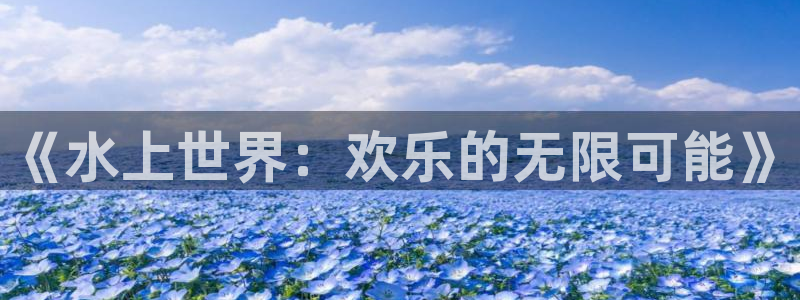 天顺娱乐：《水上世界：欢乐的无限可能》
