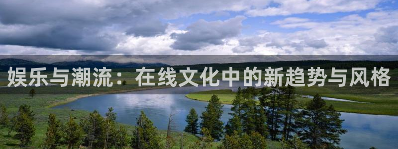 天顺娱乐：娱乐与潮流：在线文化中的新趋势与风格