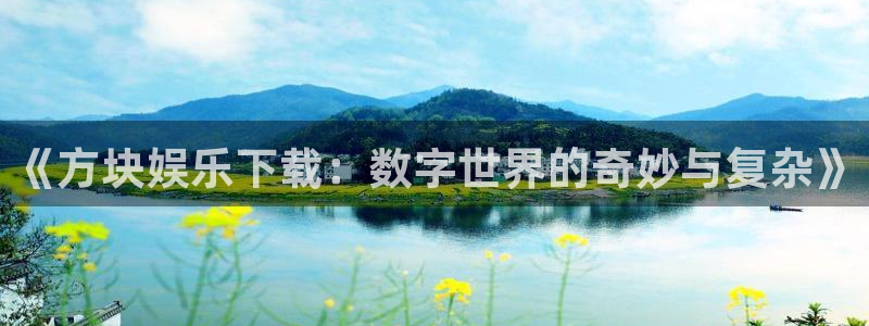 天顺娱乐：《方块娱乐下载：数字世界的奇妙与复杂》